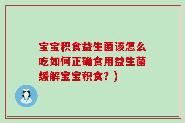 宝宝积食益生菌该怎么吃如何正确食用益生菌缓解宝宝积食？)