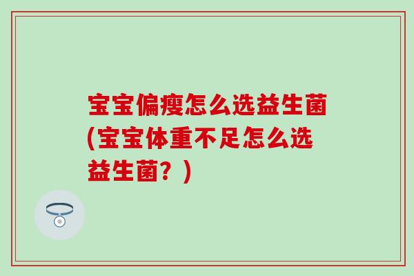 宝宝偏瘦怎么选益生菌(宝宝体重不足怎么选益生菌？)
