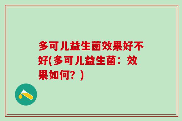 多可儿益生菌效果好不好(多可儿益生菌：效果如何？)