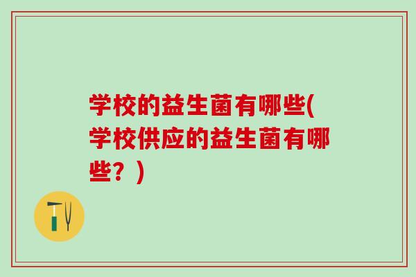 学校的益生菌有哪些(学校供应的益生菌有哪些？)