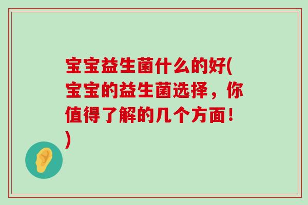 宝宝益生菌什么的好(宝宝的益生菌选择，你值得了解的几个方面！)