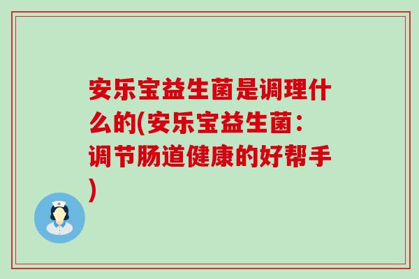 安乐宝益生菌是调理什么的(安乐宝益生菌：调节肠道健康的好帮手)