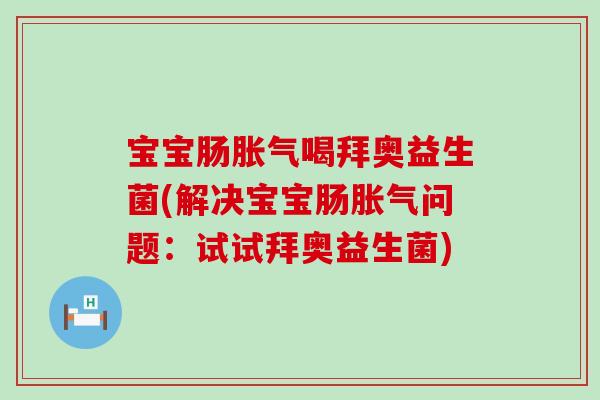 宝宝肠喝拜奥益生菌(解决宝宝肠问题:试试拜奥益生菌) 宝宝肠喝拜奥益生菌(解决宝宝肠问题:试试拜奥益生菌)