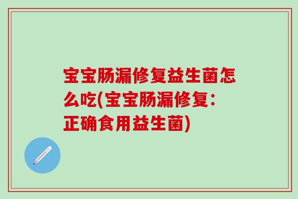 宝宝肠漏修复益生菌怎么吃(宝宝肠漏修复:正确食用益生菌) 宝宝肠漏修复益生菌怎么吃(宝宝肠漏修复:正确食用益生菌)