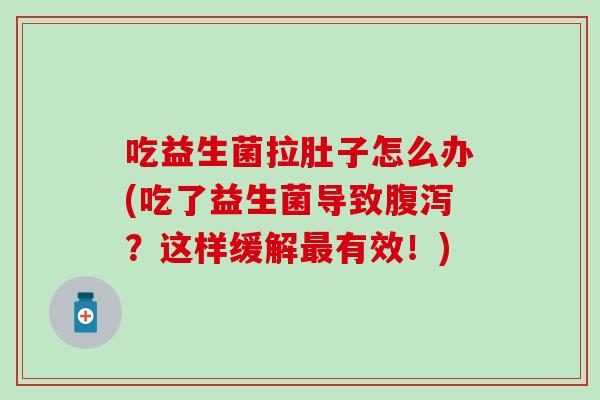 吃益生菌拉肚子怎么办(吃了益生菌导致?这样缓解有效!) 吃益生菌拉肚子怎么办(吃了益生菌导致?这样缓解有效!)