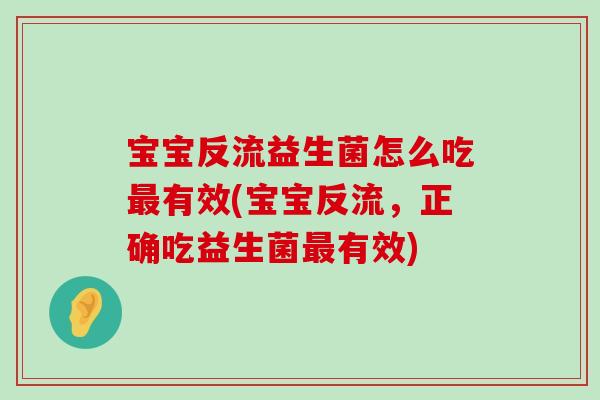 宝宝反流益生菌怎么吃最有效(宝宝反流，正确吃益生菌最有效)