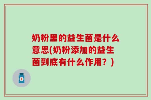 奶粉里的益生菌是什么意思(奶粉添加的益生菌到底有什么作用？)