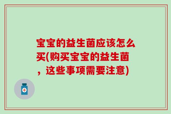 宝宝的益生菌应该怎么买(购买宝宝的益生菌，这些事项需要注意)