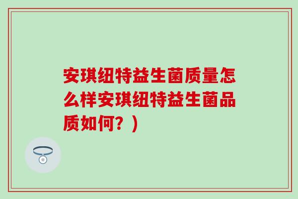 安琪纽特益生菌质量怎么样安琪纽特益生菌品质如何？)