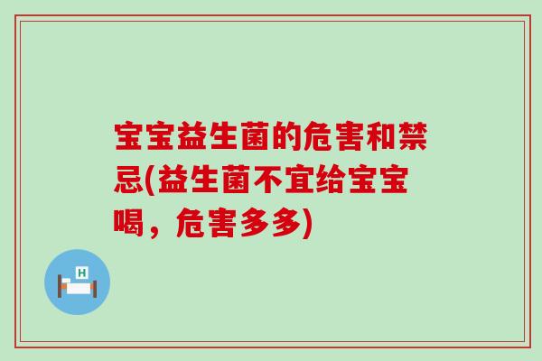 宝宝益生菌的危害和禁忌(益生菌不宜给宝宝喝,危害多多) 宝宝益生菌的危害和禁忌(益生菌不宜给宝宝喝,危害多多)