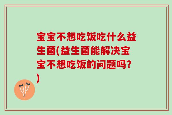 宝宝不想吃饭吃什么益生菌(益生菌能解决宝宝不想吃饭的问题吗？)