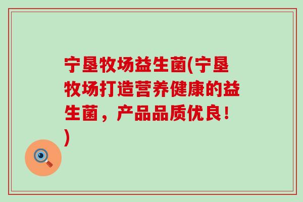 宁垦牧场益生菌(宁垦牧场打造营养健康的益生菌，产品品质优良！)