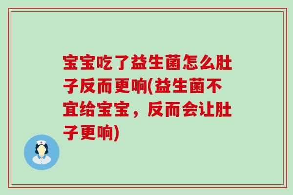 宝宝吃了益生菌怎么肚子反而更响(益生菌不宜给宝宝,反而会让肚子更响) 宝宝吃了益生菌怎么肚子反而更响(益生菌不宜给宝宝,反而会让肚子更响)