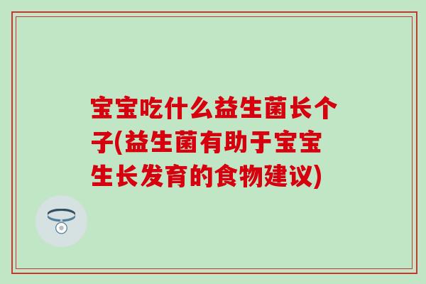 宝宝吃什么益生菌长个子(益生菌有助于宝宝生长发育的食物建议)