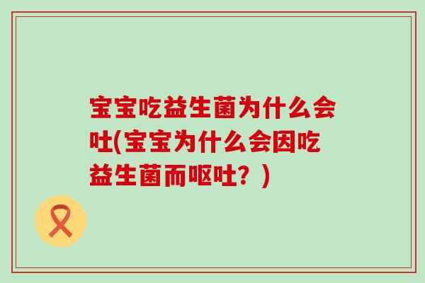 宝宝吃益生菌为什么会吐(宝宝为什么会因吃益生菌而呕吐？)