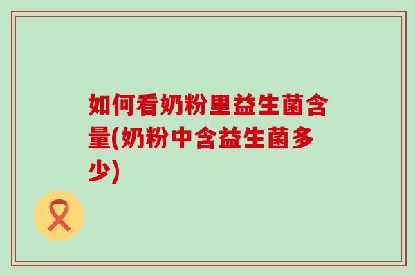 如何看奶粉里益生菌含量(奶粉中含益生菌多少)