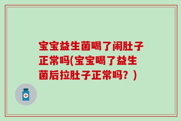 宝宝益生菌喝了闹肚子正常吗(宝宝喝了益生菌后拉肚子正常吗？)