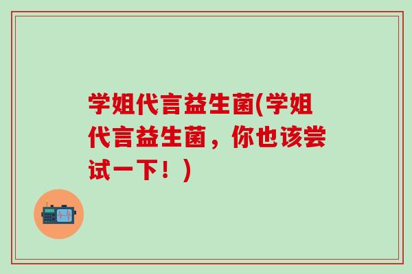 学姐代言益生菌(学姐代言益生菌，你也该尝试一下！)