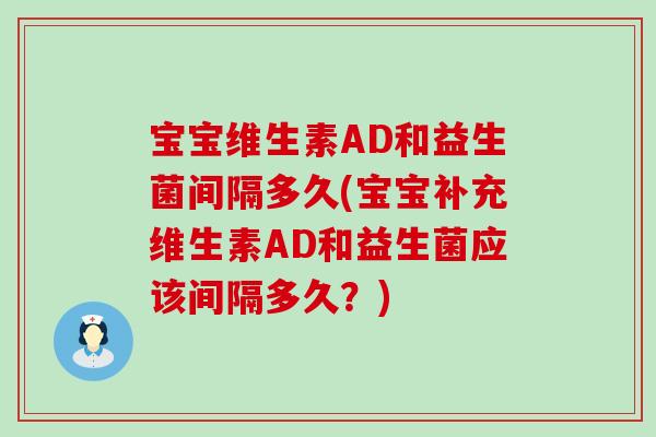 宝宝维生素AD和益生菌间隔多久(宝宝补充维生素AD和益生菌应该间隔多久？)