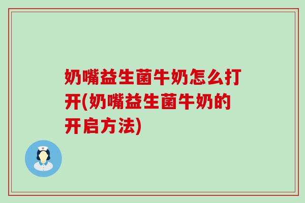 奶嘴益生菌牛奶怎么打开(奶嘴益生菌牛奶的开启方法)