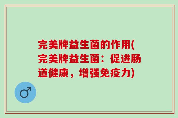 完美牌益生菌的作用(完美牌益生菌：促进肠道健康，增强免疫力)