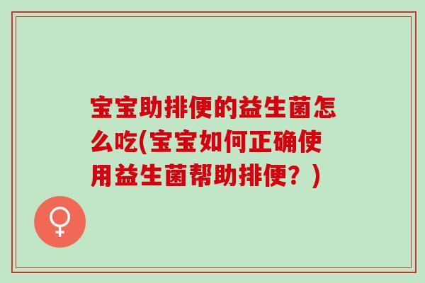 宝宝助排便的益生菌怎么吃(宝宝如何正确使用益生菌帮助排便？)