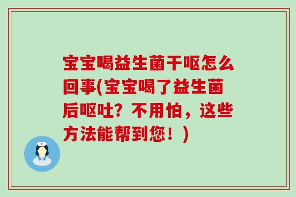宝宝喝益生菌干呕怎么回事(宝宝喝了益生菌后？不用怕，这些方法能帮到您！)