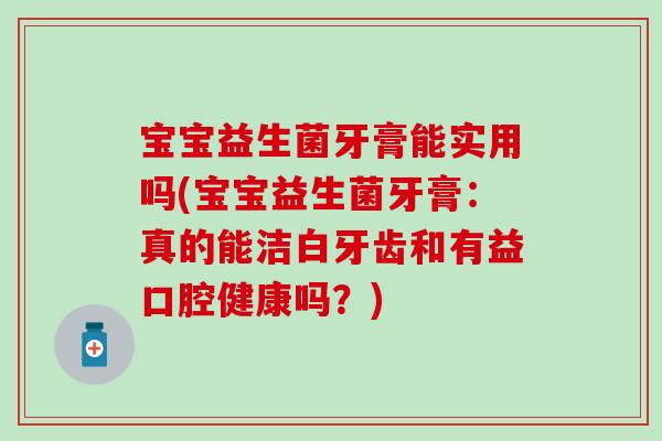 宝宝益生菌牙膏能实用吗(宝宝益生菌牙膏：真的能洁白牙齿和有益口腔健康吗？)