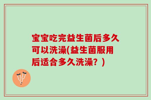 宝宝吃完益生菌后多久可以洗澡(益生菌服用后适合多久洗澡？)