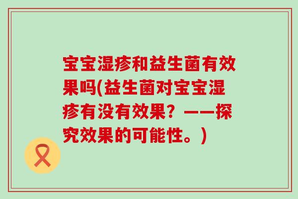 宝宝湿疹和益生菌有效果吗(益生菌对宝宝湿疹有没有效果？——探究效果的可能性。)
