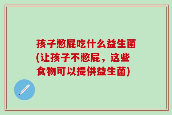 孩子憋屁吃什么益生菌(让孩子不憋屁，这些食物可以提供益生菌)