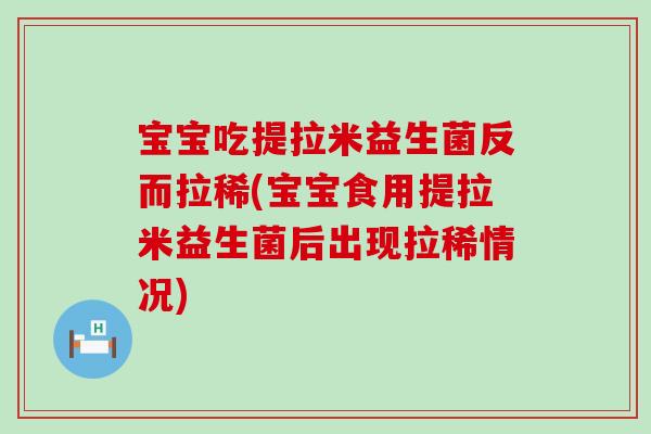 宝宝吃提拉米益生菌反而拉稀(宝宝食用提拉米益生菌后出现拉稀情况)