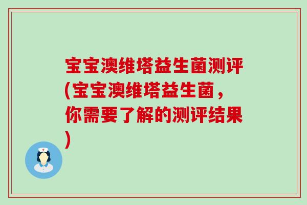 宝宝澳维塔益生菌测评(宝宝澳维塔益生菌,你需要了解的测评结果) 宝宝澳维塔益生菌测评(宝宝澳维塔益生菌,你需要了解的测评结果)