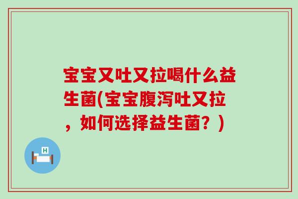 宝宝又吐又拉喝什么益生菌(宝宝腹泻吐又拉，如何选择益生菌？)
