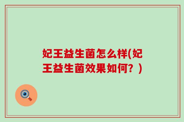 妃王益生菌怎么样(妃王益生菌效果如何?) 妃王益生菌怎么样(妃王益生菌效果如何?)