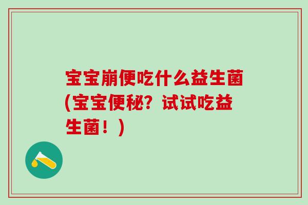 宝宝崩便吃什么益生菌(宝宝便秘？试试吃益生菌！)
