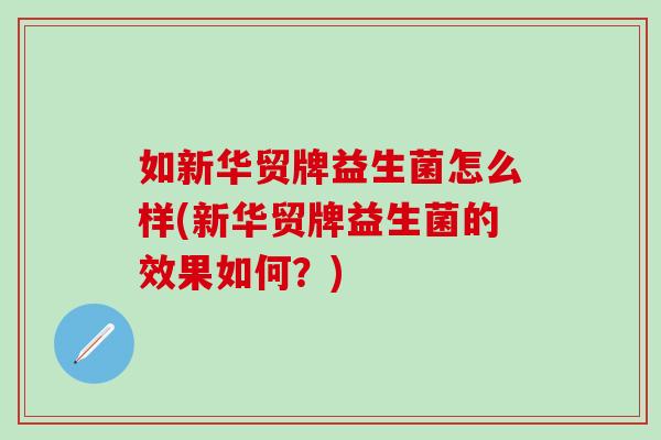如新华贸牌益生菌怎么样(新华贸牌益生菌的效果如何？)