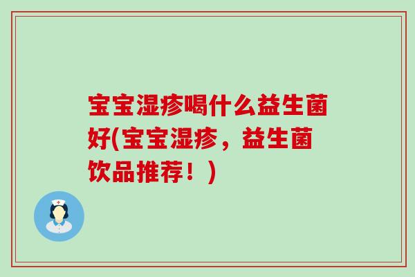 宝宝湿疹喝什么益生菌好(宝宝湿疹，益生菌饮品推荐！)