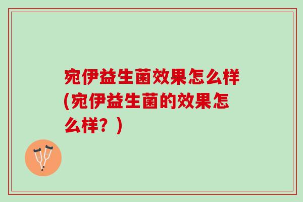 宛伊益生菌效果怎么样(宛伊益生菌的效果怎么样？)