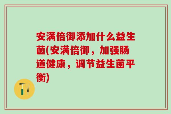 安满倍御添加什么益生菌(安满倍御，加强肠道健康，调节益生菌平衡)