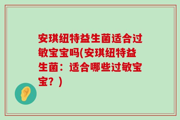 安琪纽特益生菌适合过敏宝宝吗(安琪纽特益生菌：适合哪些过敏宝宝？)