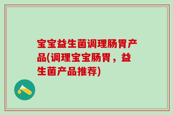 宝宝益生菌调理肠胃产品(调理宝宝肠胃,益生菌产品推荐) 宝宝益生菌调理肠胃产品(调理宝宝肠胃,益生菌产品推荐)