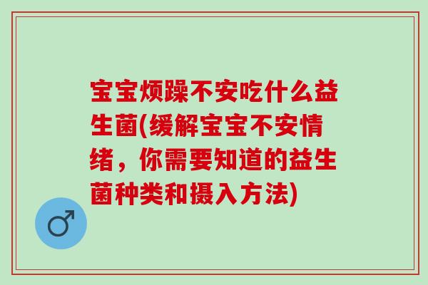 宝宝烦躁不安吃什么益生菌(缓解宝宝不安情绪，你需要知道的益生菌种类和摄入方法)