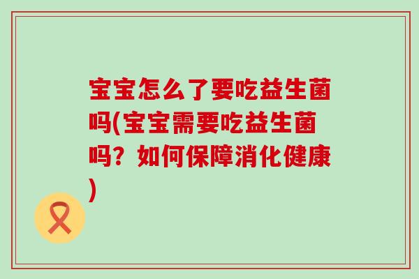 宝宝怎么了要吃益生菌吗(宝宝需要吃益生菌吗？如何保障消化健康)