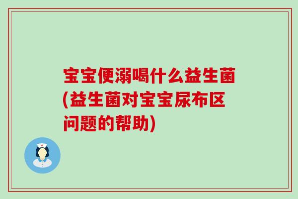 宝宝便溺喝什么益生菌(益生菌对宝宝尿布区问题的帮助)