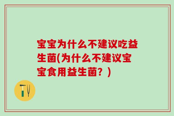 宝宝为什么不建议吃益生菌(为什么不建议宝宝食用益生菌？)