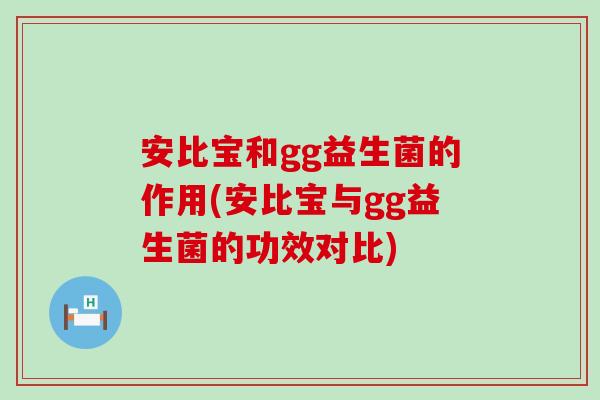 安比宝和gg益生菌的作用(安比宝与gg益生菌的功效对比)