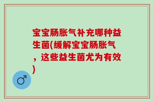 宝宝肠胀气补充哪种益生菌(缓解宝宝肠胀气，这些益生菌尤为有效)
