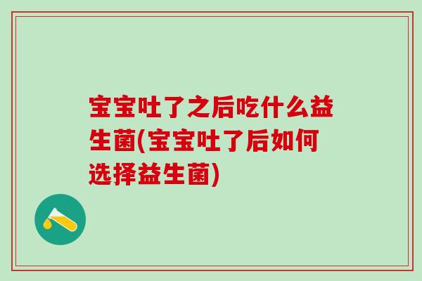 宝宝吐了之后吃什么益生菌(宝宝吐了后如何选择益生菌) 宝宝吐了之后吃什么益生菌(宝宝吐了后如何选择益生菌)