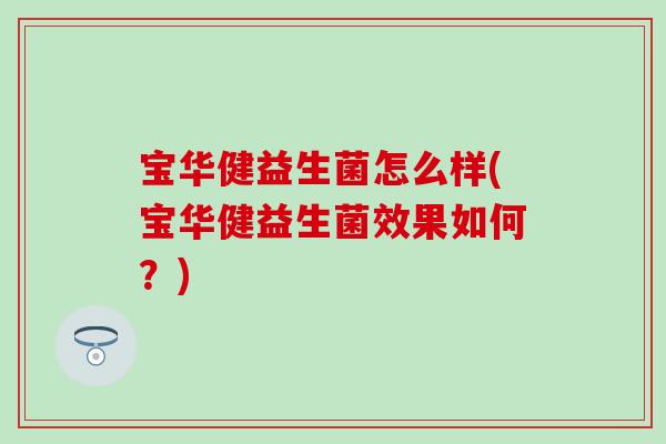 宝华健益生菌怎么样(宝华健益生菌效果如何？)